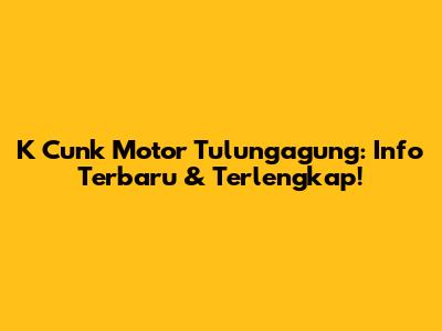 K Cunk Motor Tulungagung: Info Terbaru & Terlengkap!