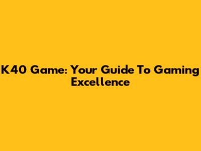 K40 Game: Your Guide To Gaming Excellence