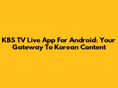 KBS TV Live App For Android: Your Gateway To Korean Content