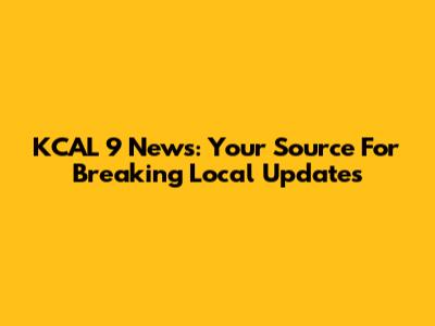 KCAL 9 News: Your Source For Breaking Local Updates