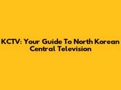 KCTV: Your Guide To North Korean Central Television