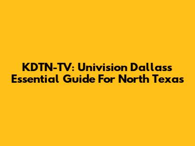 KDTN-TV: Univision Dallas's Essential Guide For North Texas