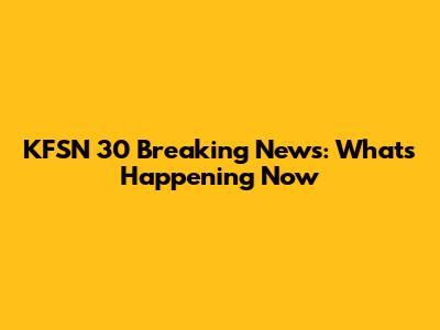 KFSN 30 Breaking News: What's Happening Now