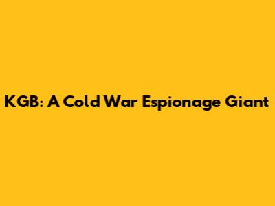 KGB: A Cold War Espionage Giant