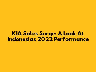 KIA Sales Surge: A Look At Indonesia's 2022 Performance