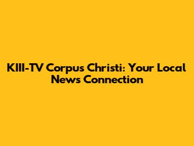 KIII-TV Corpus Christi: Your Local News Connection