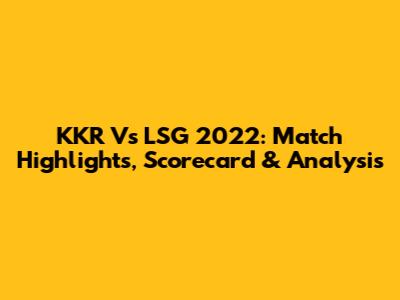 KKR Vs LSG 2022: Match Highlights, Scorecard & Analysis