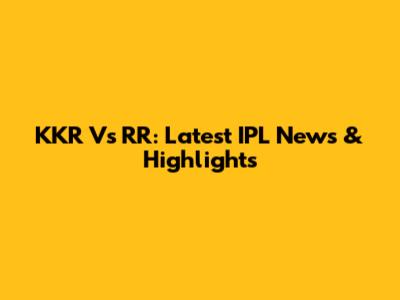 KKR Vs RR: Latest IPL News & Highlights