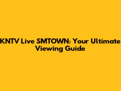 KNTV Live SMTOWN: Your Ultimate Viewing Guide