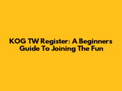 KOG TW Register: A Beginner's Guide To Joining The Fun
