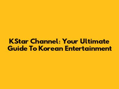KStar Channel: Your Ultimate Guide To Korean Entertainment