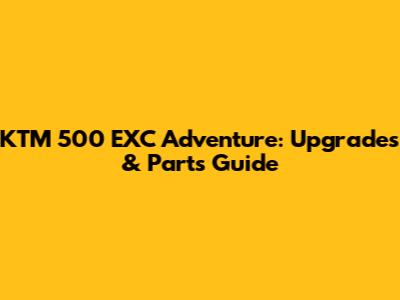 KTM 500 EXC Adventure: Upgrades & Parts Guide