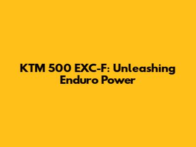 KTM 500 EXC-F: Unleashing Enduro Power