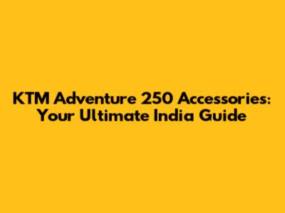 KTM Adventure 250 Accessories: Your Ultimate India Guide