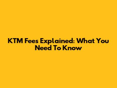 KTM Fees Explained: What You Need To Know
