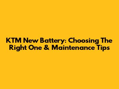 KTM New Battery: Choosing The Right One & Maintenance Tips