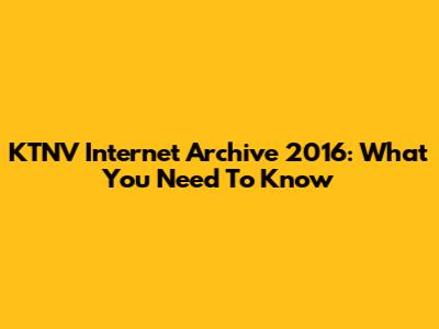 KTNV Internet Archive 2016: What You Need To Know