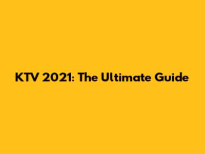KTV 2021: The Ultimate Guide
