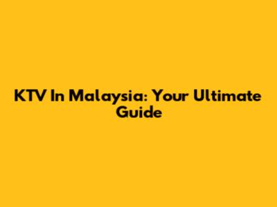 KTV In Malaysia: Your Ultimate Guide