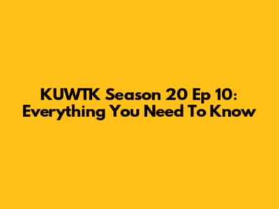 KUWTK Season 20 Ep 10: Everything You Need To Know