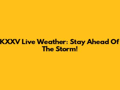 KXXV Live Weather: Stay Ahead Of The Storm!