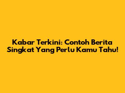 Kabar Terkini: Contoh Berita Singkat Yang Perlu Kamu Tahu!