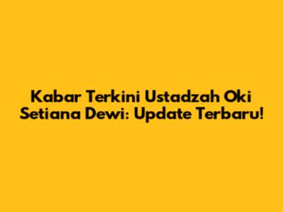 Kabar Terkini Ustadzah Oki Setiana Dewi: Update Terbaru!