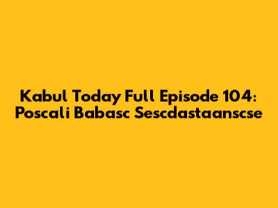 Kabul Today Full Episode 104: Poscali Babasc Sescdastaanscse