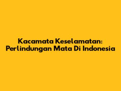 Kacamata Keselamatan: Perlindungan Mata Di Indonesia