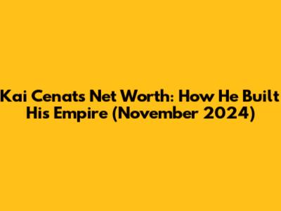 Kai Cenat's Net Worth: How He Built His Empire (November 2024)