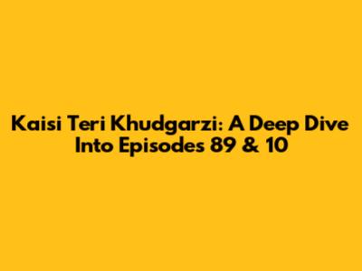 Kaisi Teri Khudgarzi: A Deep Dive Into Episodes 89 & 10
