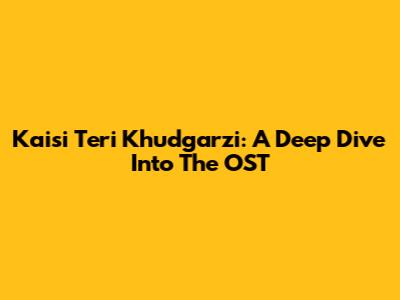 Kaisi Teri Khudgarzi: A Deep Dive Into The OST