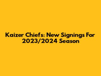 Kaizer Chiefs: New Signings For 2023/2024 Season
