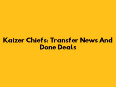Kaizer Chiefs: Transfer News And Done Deals