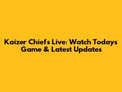 Kaizer Chiefs Live: Watch Today's Game & Latest Updates
