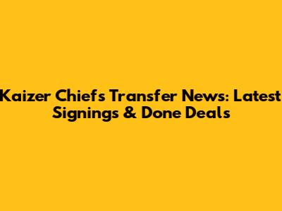 Kaizer Chiefs Transfer News: Latest Signings & Done Deals