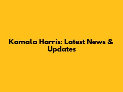 Kamala Harris: Latest News & Updates