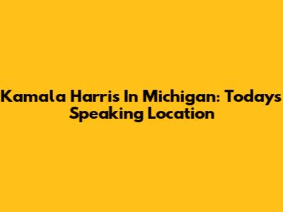 Kamala Harris In Michigan: Today's Speaking Location