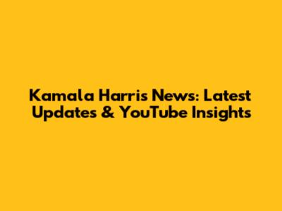 Kamala Harris News: Latest Updates & YouTube Insights
