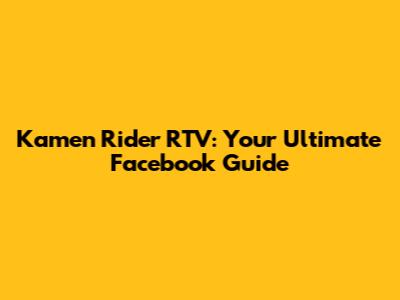 Kamen Rider RTV: Your Ultimate Facebook Guide