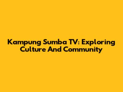 Kampung Sumba TV: Exploring Culture And Community