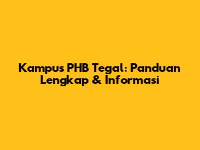 Kampus PHB Tegal: Panduan Lengkap & Informasi