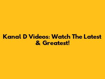 Kanal D Videos: Watch The Latest & Greatest!