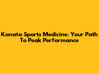 Kanata Sports Medicine: Your Path To Peak Performance