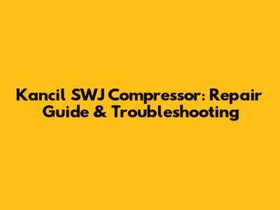 Kancil SWJ Compressor: Repair Guide & Troubleshooting