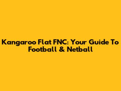 Kangaroo Flat FNC: Your Guide To Football & Netball