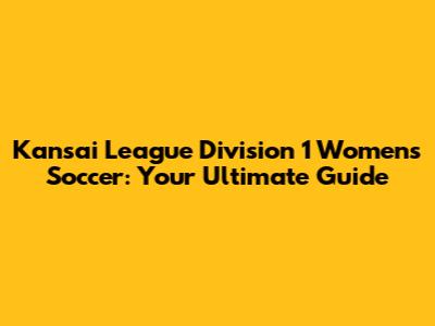 Kansai League Division 1 Women's Soccer: Your Ultimate Guide