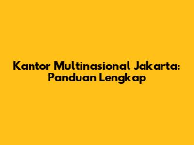 Kantor Multinasional Jakarta: Panduan Lengkap