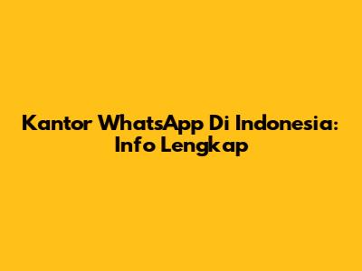 Kantor WhatsApp Di Indonesia: Info Lengkap