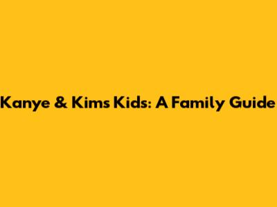 Kanye & Kim's Kids: A Family Guide